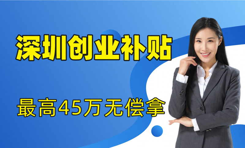 深圳放大招！贷款补贴最高20万！创业无偿扶持最高45W