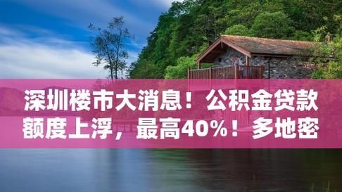 深圳楼市大消息!公积金贷款额度上浮,最高40%!多地密集发布新政 深圳楼市大消息!公积金贷款额度上浮,最高40%!多地密集发布新政