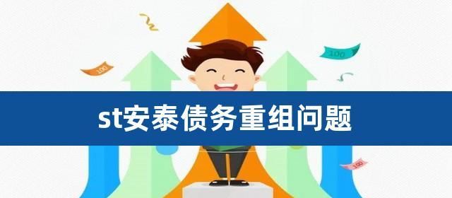 ST安泰债务重组公告及问题解析:未来前景与风险 ST安泰债务重组公告及问题解析:未来前景与风险